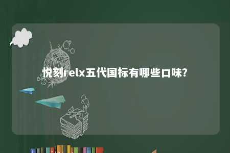 悦刻relx五代国标有哪些口味	？ 